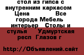 стол из гипса с внутренним каркасом › Цена ­ 21 000 - Все города Мебель, интерьер » Столы и стулья   . Удмуртская респ.,Глазов г.